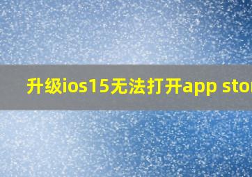 升级ios15无法打开app store